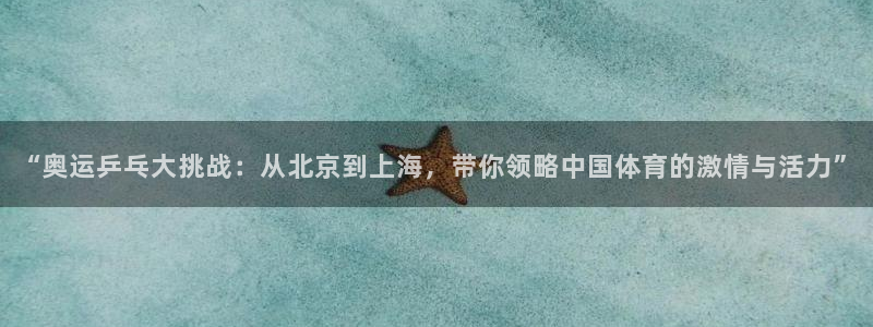 球速体育app合法吗：“奥运乒乓大挑战：从北京到上海，带你领