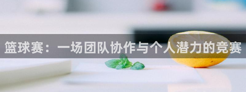 球速体育买球是正规的吗：篮球赛：一场团队协作与个人潜力的竞赛