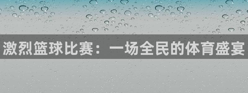 球速体育app可靠吗：激烈篮球比赛：一场全民的体育盛宴